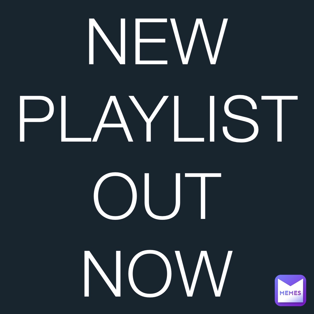 NEW
PLAYLIST 
OUT
NOW