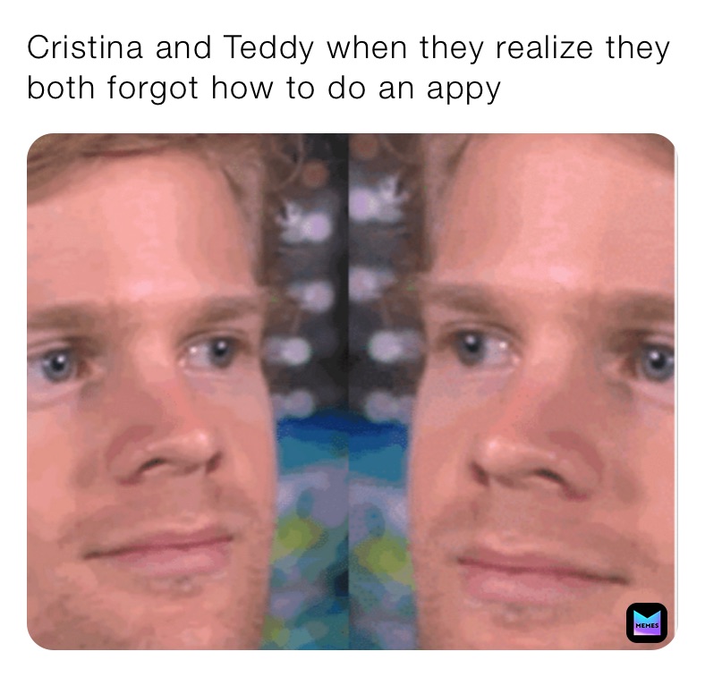 Cristina and Teddy when they realize they both forgot how to do an appy
