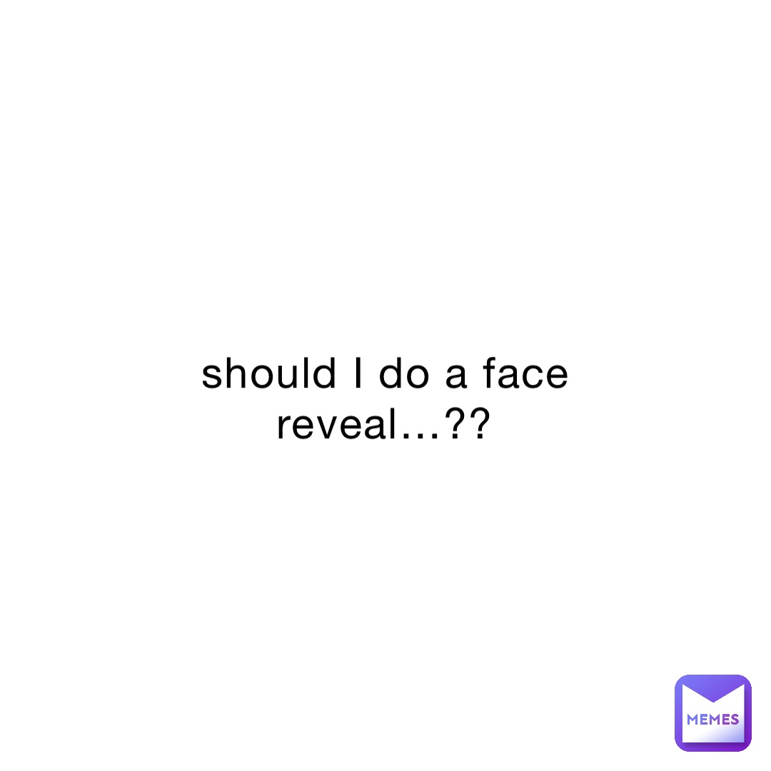 should I do a face reveal…?? | @milanotfound | Memes