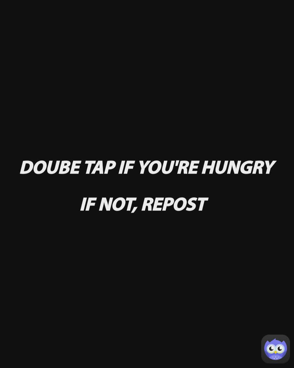 DOUBE TAP IF YOU'RE HUNGRY

IF NOT, REPOST