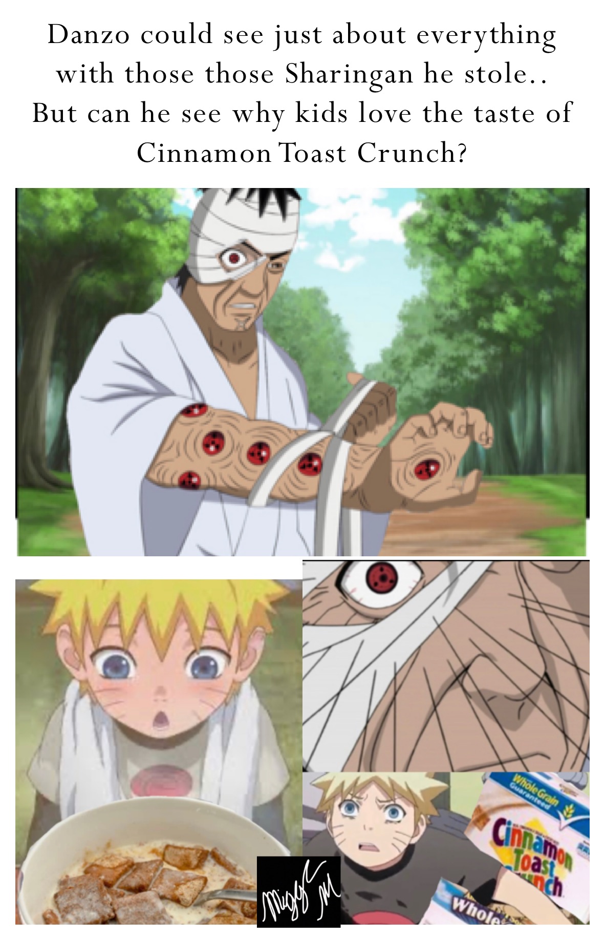 Danzo could see just about everything with those those Sharingan he stole.. 
But can he see why kids love the taste of Cinnamon Toast Crunch?