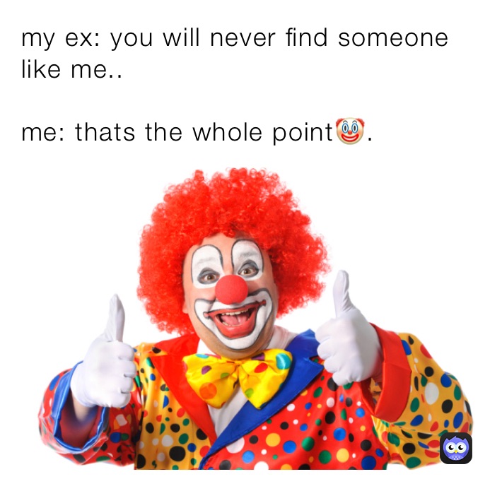 my ex: you will never find someone like me..

me: thats the whole point🤡.