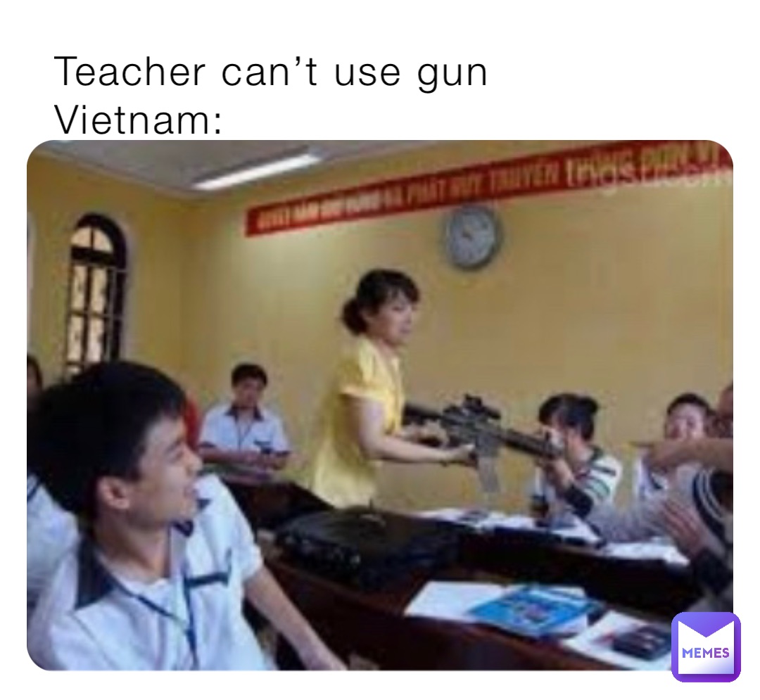 Teacher can’t use gun
Vietnam: