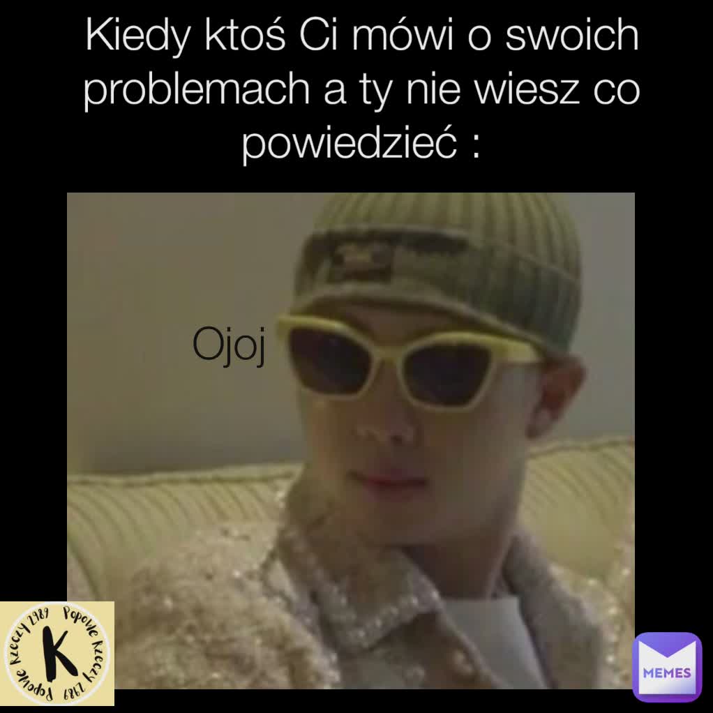 Kiedy ktoś Ci mówi o swoich problemach a ty nie wiesz co powiedzieć : Ojoj 