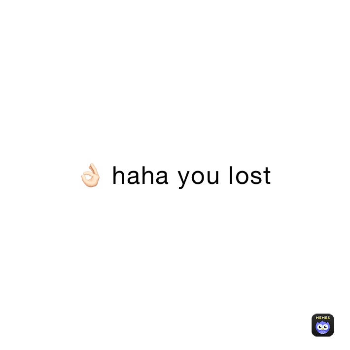 👌🏻 haha you lost 