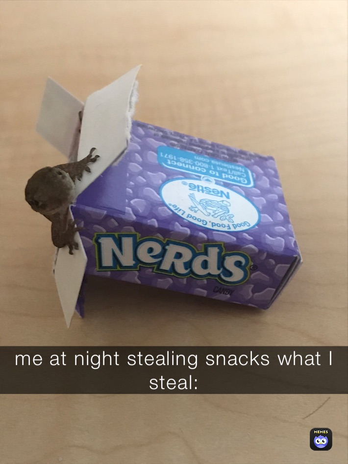 me at night stealing snacks what I steal: