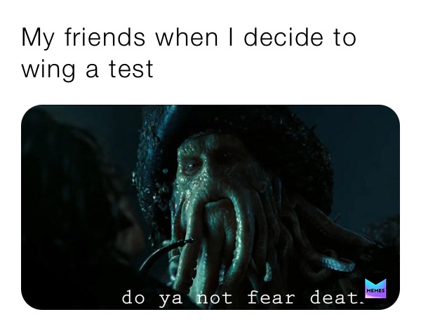 My friends when I decide to wing a test