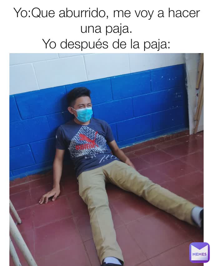 Yo:Que aburrido, me voy a hacer una paja.
Yo después de la paja: