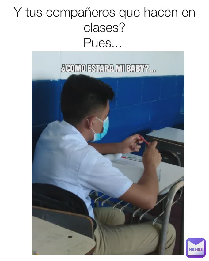 Y tus compañeros que hacen en clases?
Pues... 