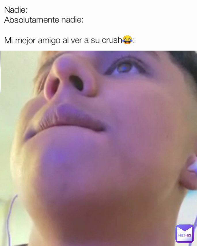 Nadie:
Absolutamente nadie:

Mi mejor amigo al ver a su crush😂: