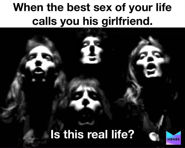When the best sex of your life calls you his girlfriend. Is this real life?  #isthisreallife  #queen  #bohemianrhapsody  #girlfriend  #boyfriend   #bae  #couple  #relationship   #relationships