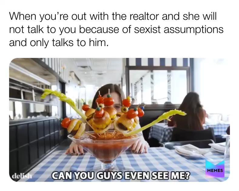When you’re out with the realtor and she will not talk to you because of sexist assumptions and only talks to him.  #sexist  #realtor  #househunting  #sexism