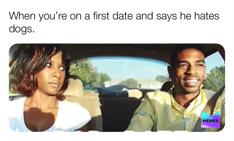 When you’re on a first date and he says he hates dogs. #dogs #firstdate #dating #relationships