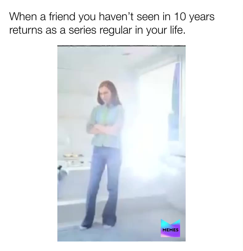 When a friend you haven’t seen in 10 years returns as a series regular in your life. #friends #mia #disappear #return #backagain #ghosted #bae