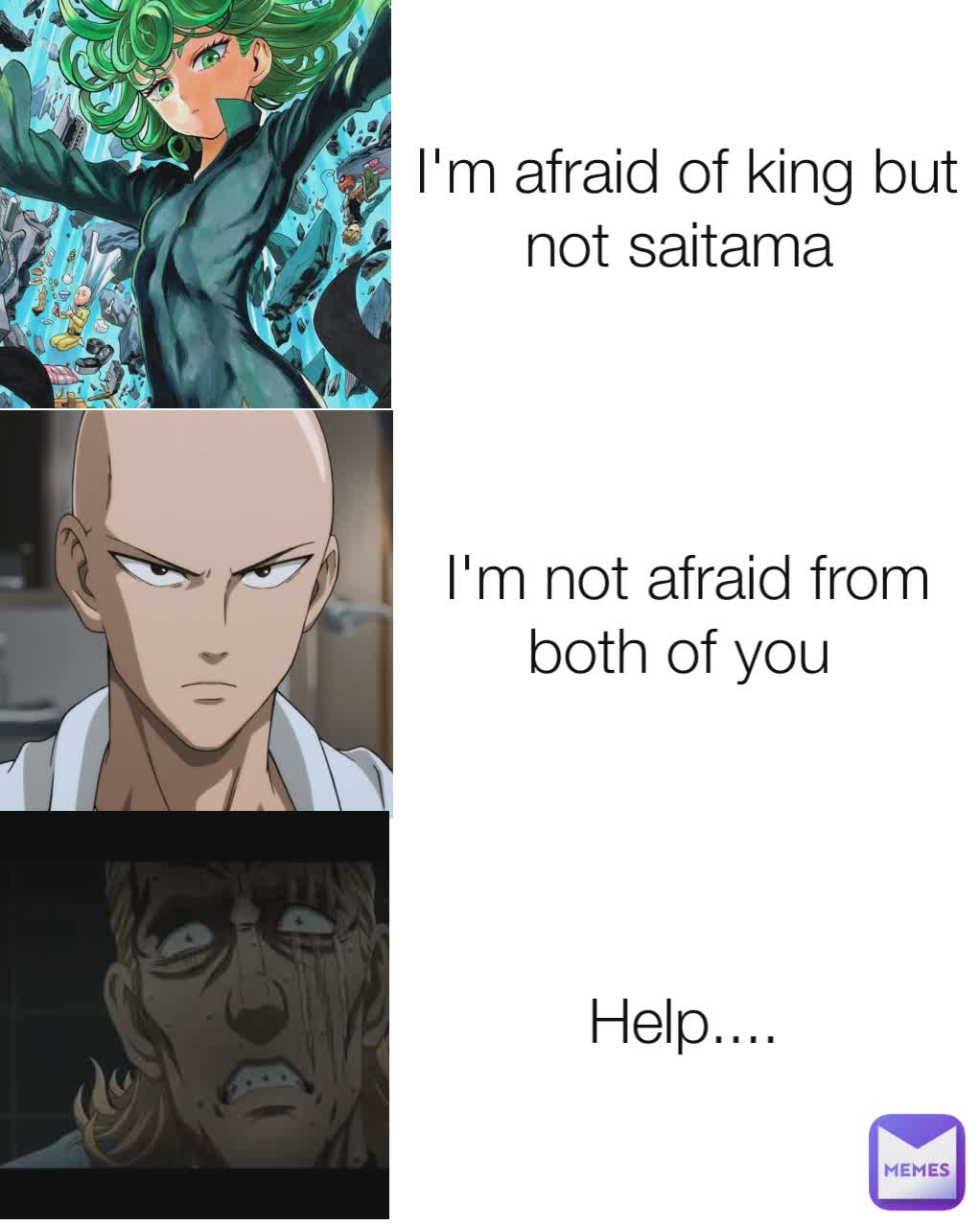I'm afraid of king but not saitama  I'm not afraid from both of you  Help....