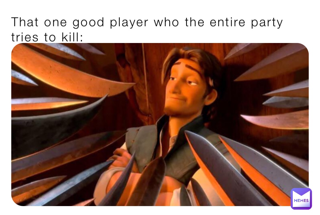 That one good player who the entire party tries to kill: