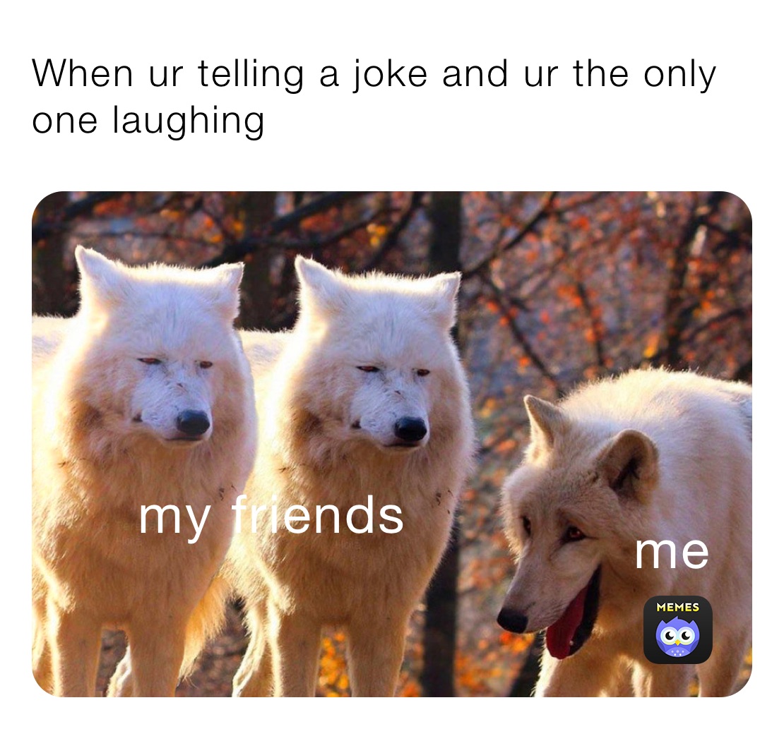 When ur telling a joke and ur the only one laughing 