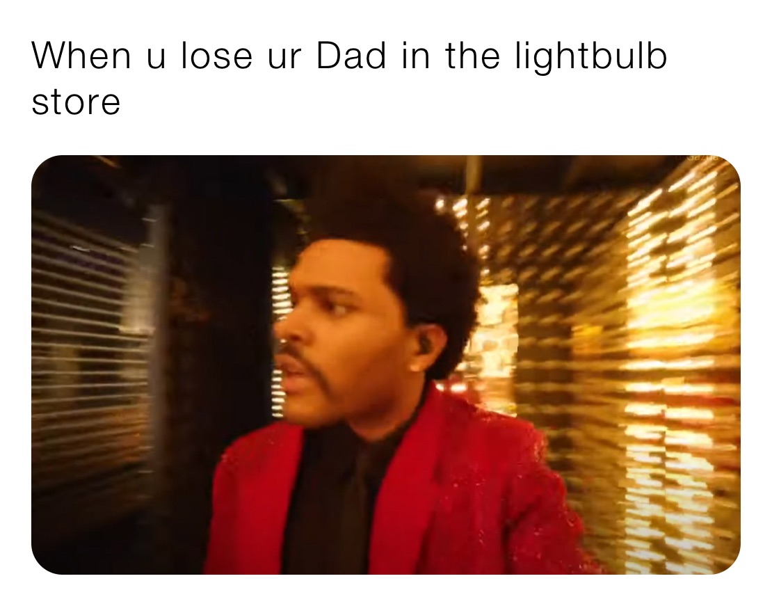 When u lose ur Dad in the lightbulb store