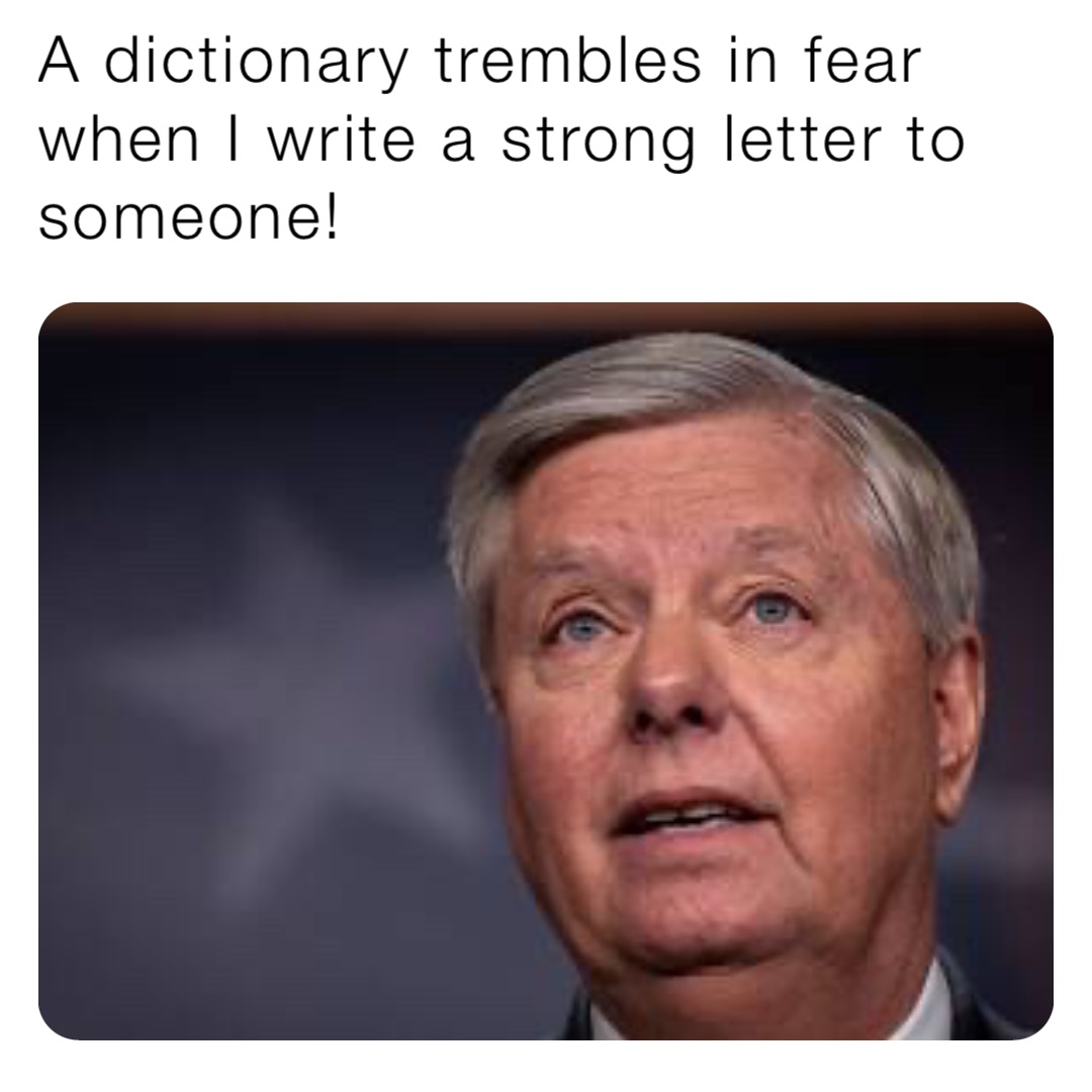 A dictionary trembles in fear when I write a strong letter to someone!