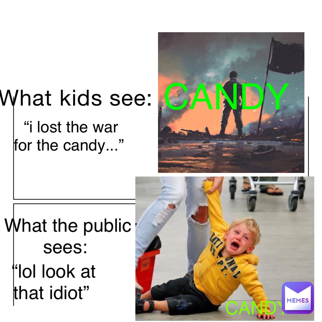 What kids see: CANDY What the public sees: CANDy “I lost the war for the candy...” “lol look at that idiot”