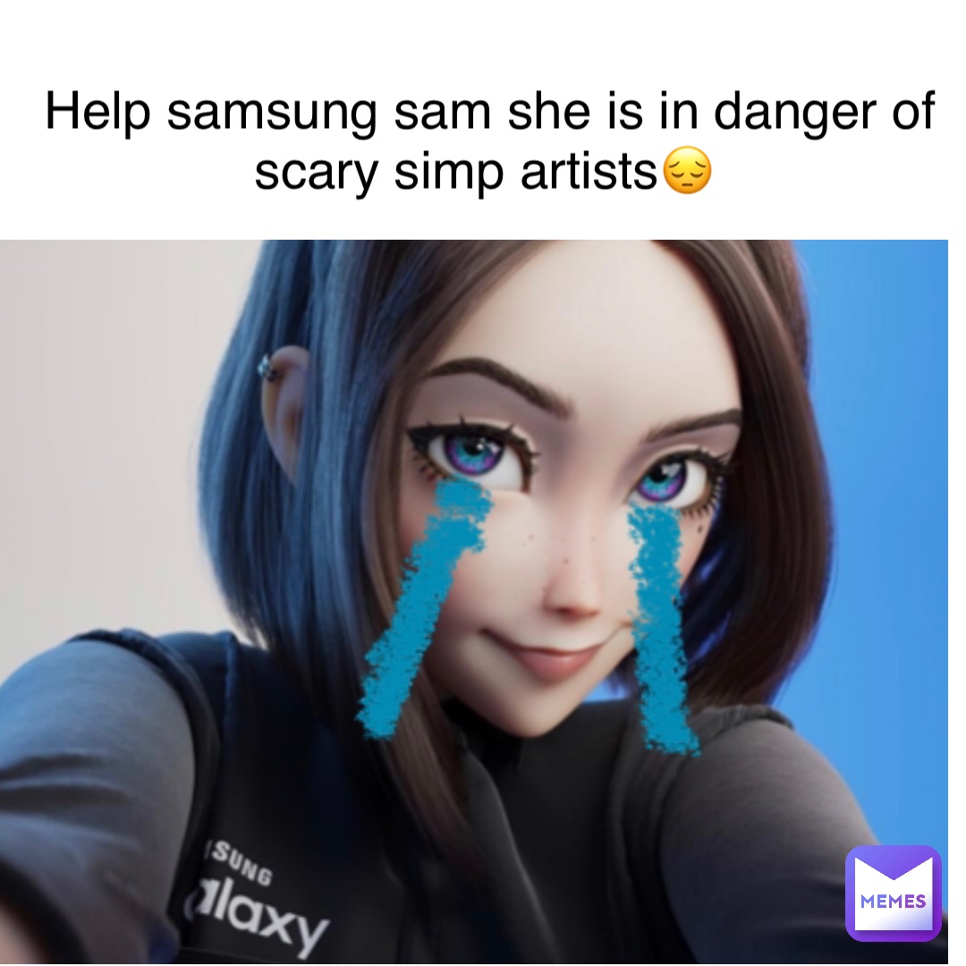 Help Samsung Sam she is in danger of scary simp artists😔 | @brxndo | Memes