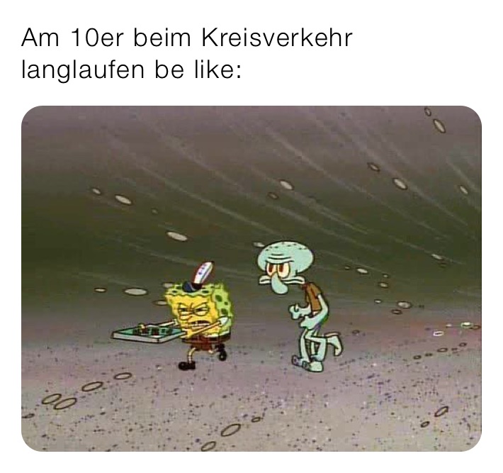 Am 10er beim Kreisverkehr langlaufen be like: