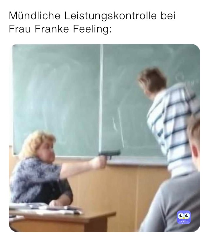 Mündliche Leistungskontrolle bei Frau Franke Feeling: