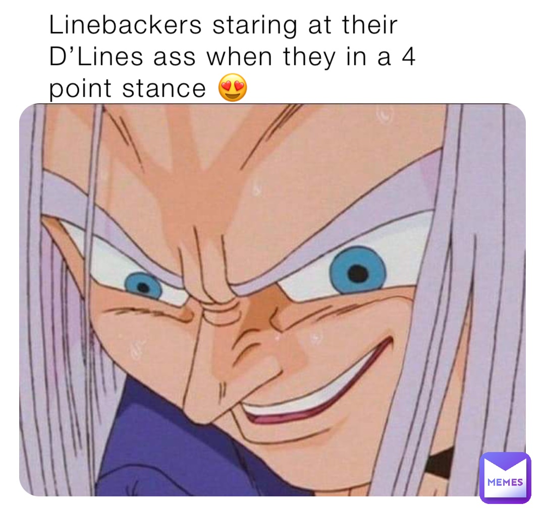 Linebackers staring at their D’Lines ass when they in a 4 point stance 😍