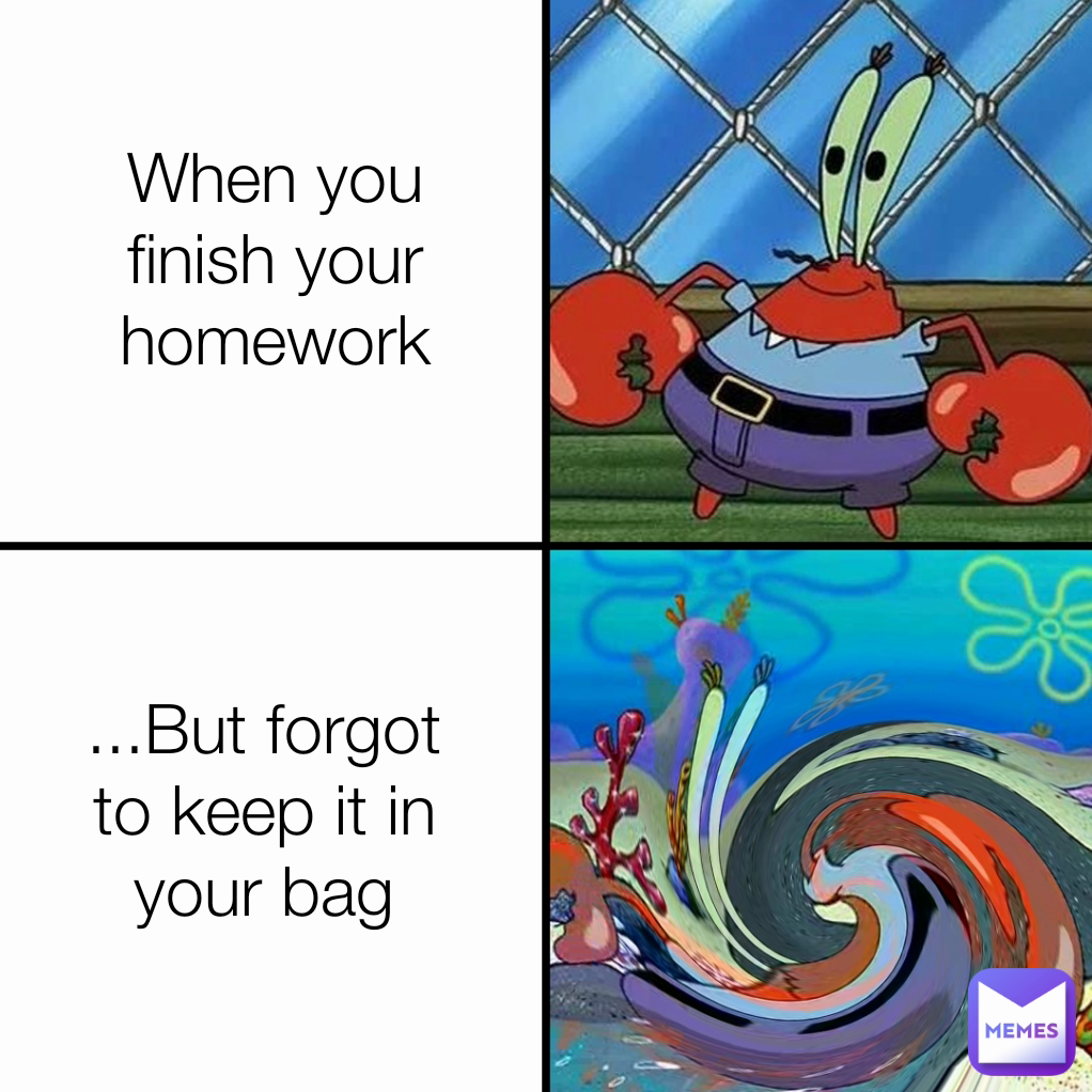 ...But forgot to keep it in your bag When you finish your homework