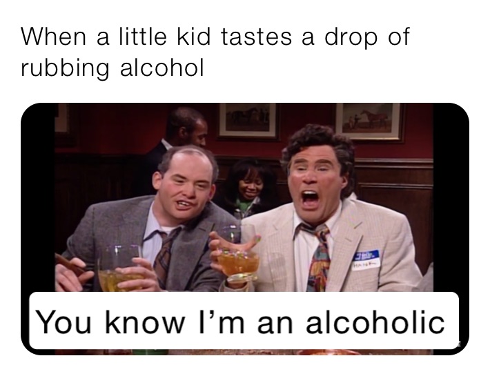 When a little kid tastes a drop of rubbing alcohol