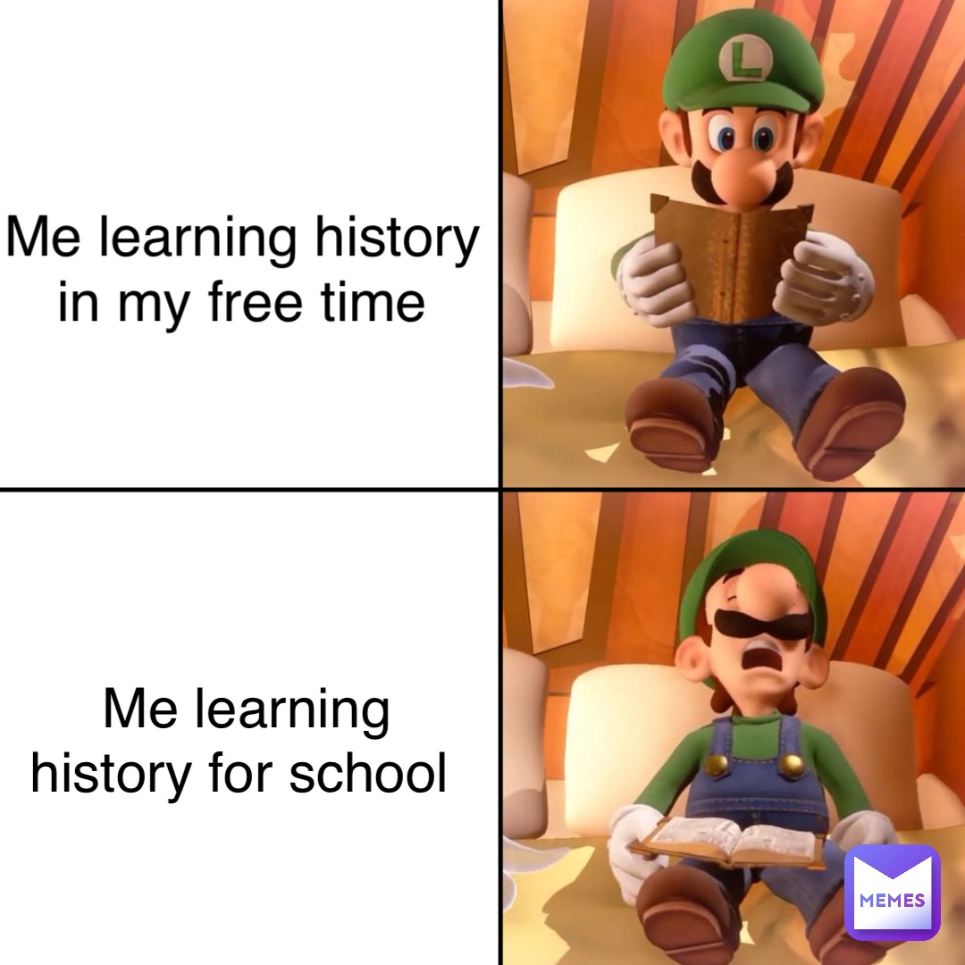 Me learning history in my free time Me learning history for school