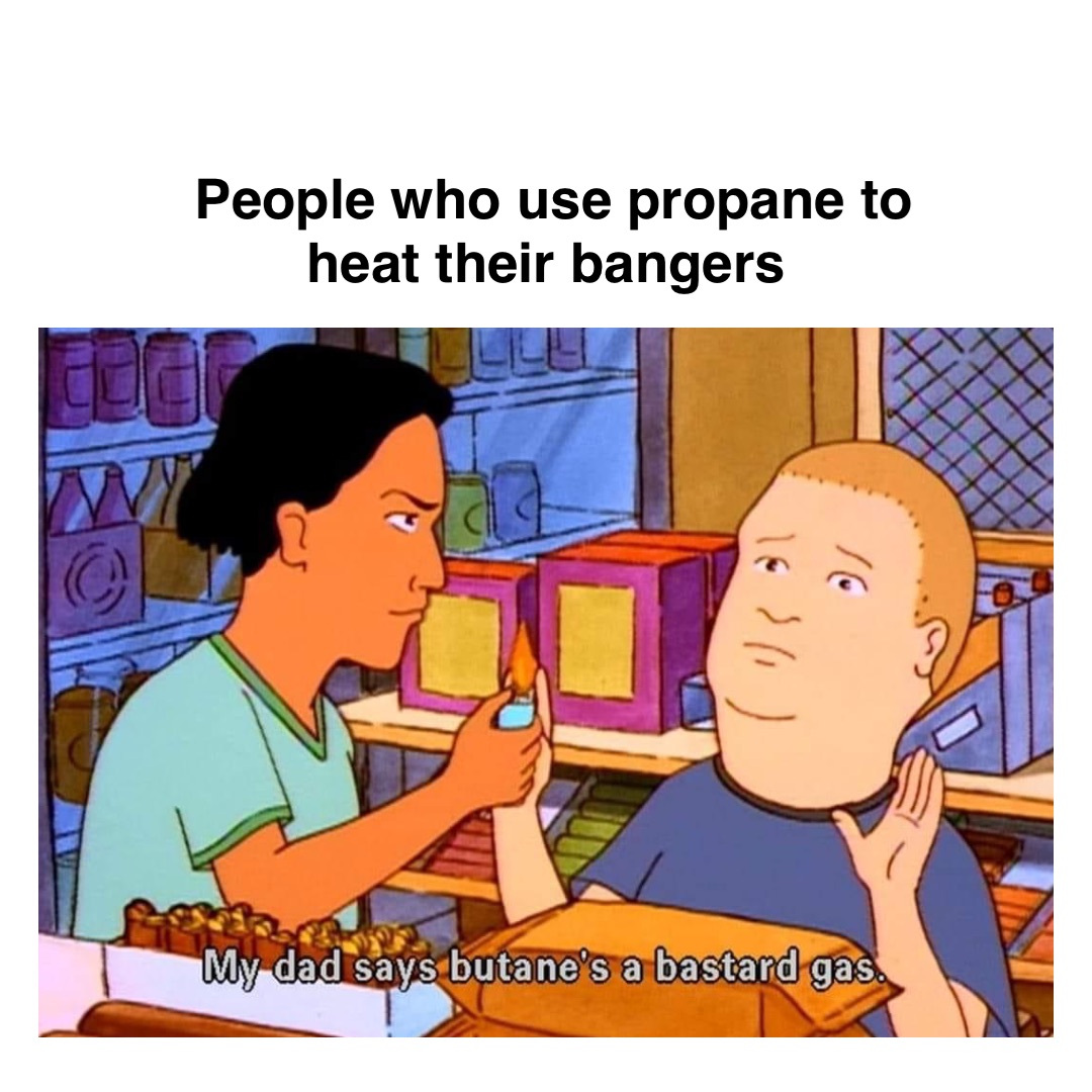 Text Here People who use propane to 
heat their bangers