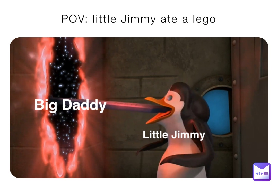 POV: little Jimmy ate a lego Little Jimmy Big Daddy