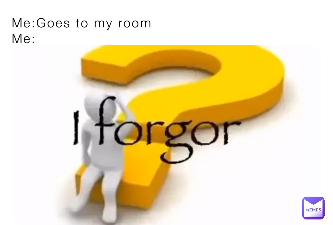 Me:Goes to my room
Me: