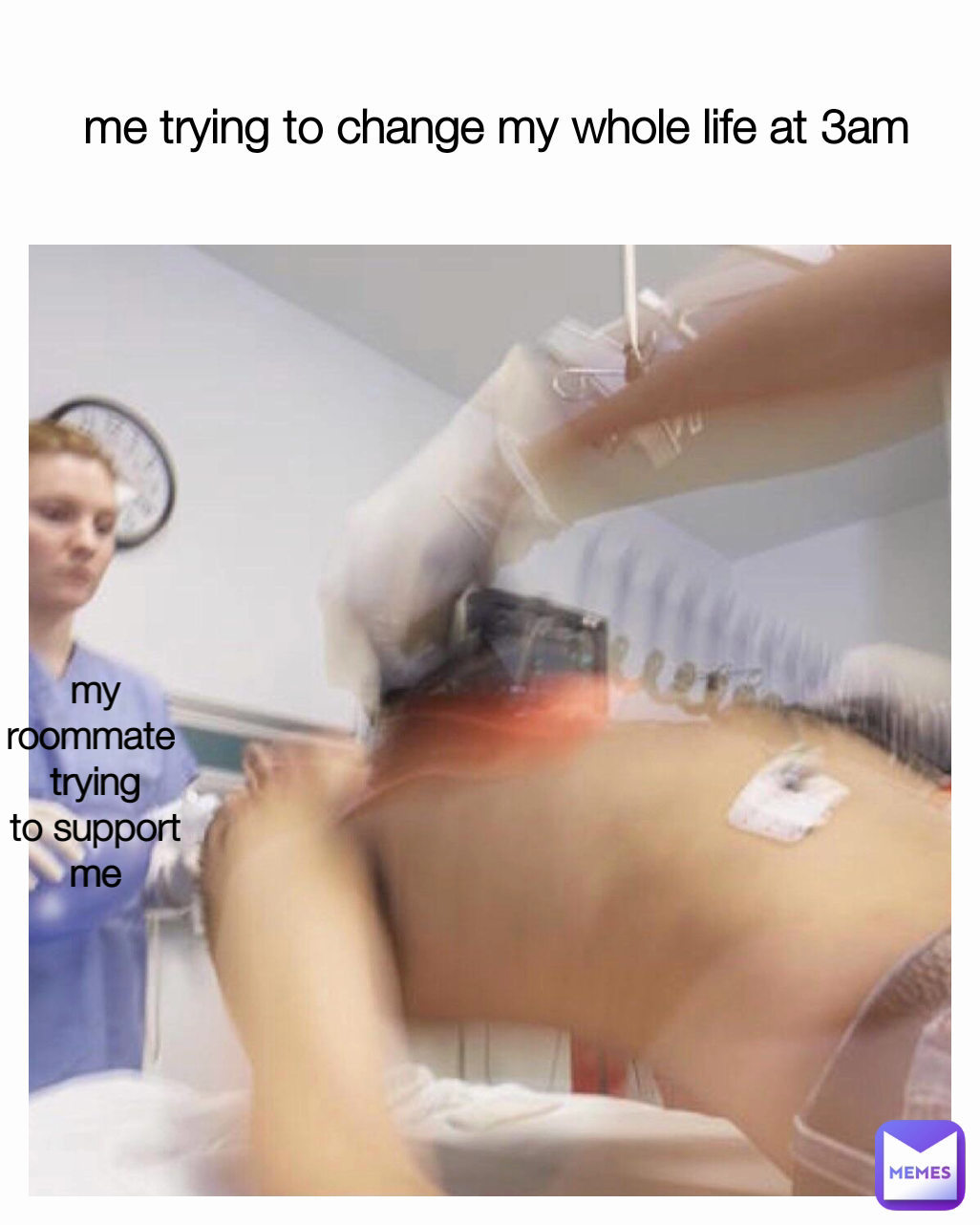 my roommate 
trying
to support me me trying to change my whole life at 3am