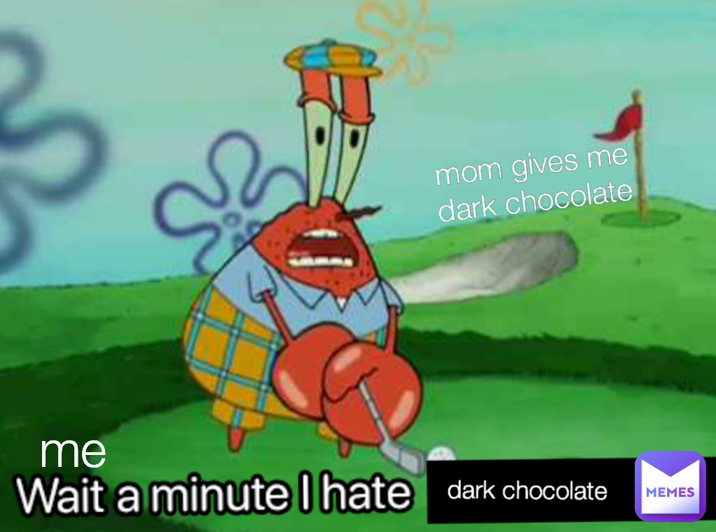 dark chocolate me mom gives me dark chocolate