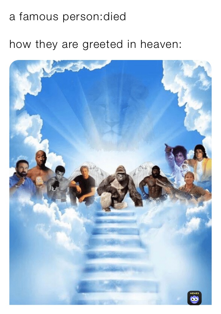 a famous person:died

how they are greeted in heaven:￼￼