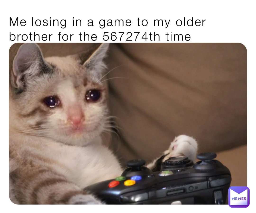 Me losing in a game to my older brother for the 567274th time