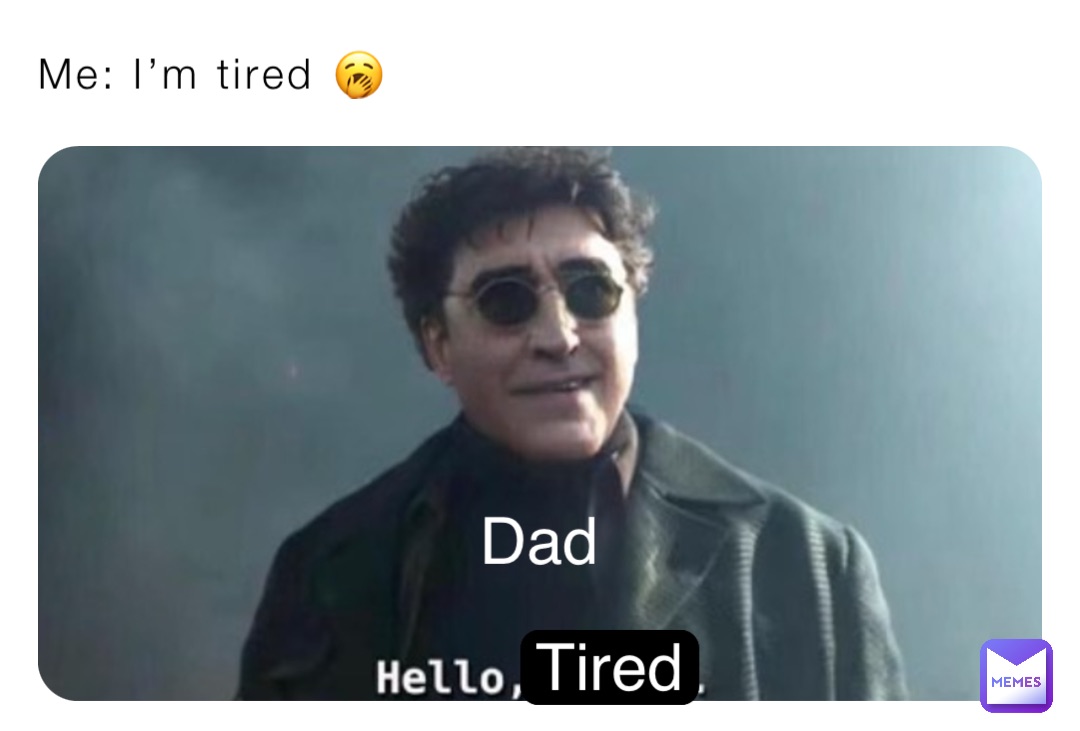 Me: I’m tired 🥱 Dad Tired