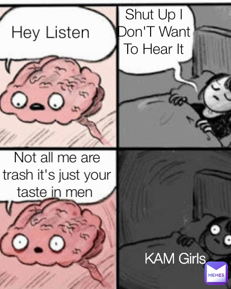 KAM Girls Hey Listen Not all me are trash it's just your taste in men  Shut Up I Don'T Want To Hear It Type Text