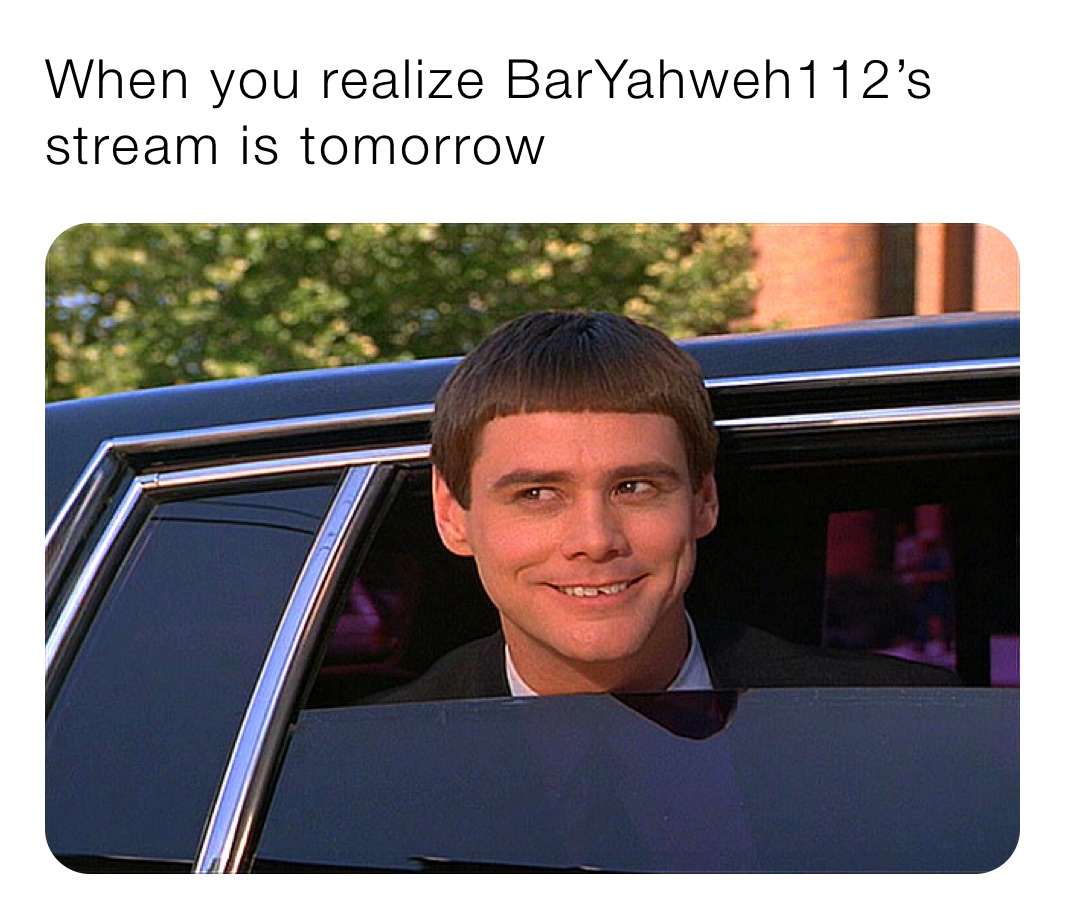 When you realize BarYahweh112’s stream is tomorrow
