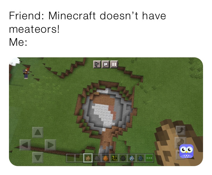 Friend: Minecraft doesn’t have meateors!
Me: