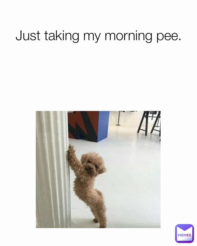 Just taking my morning pee.