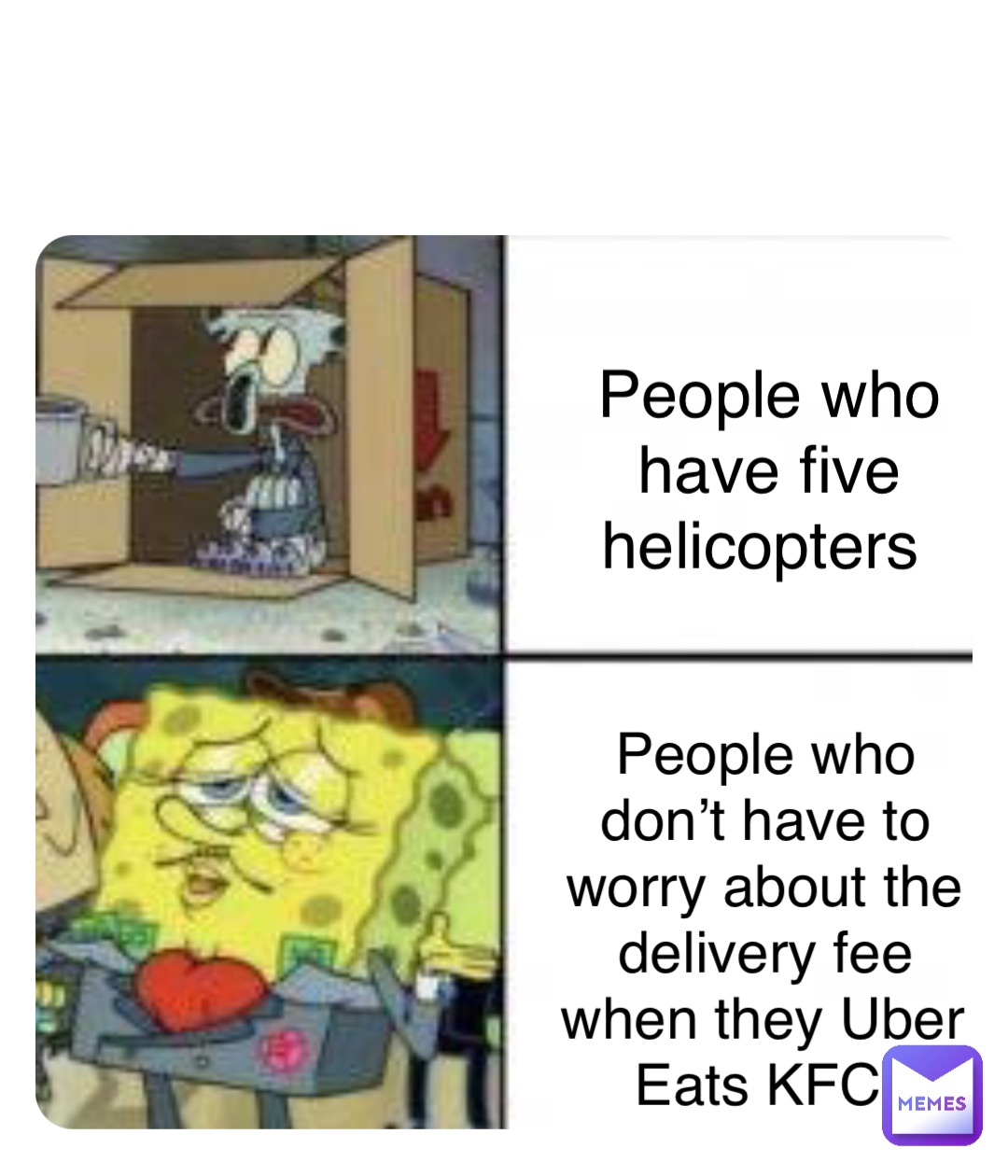 Double tap to edit People who have five helicopters People who don’t have to worry about the delivery fee when they Uber Eats KFC