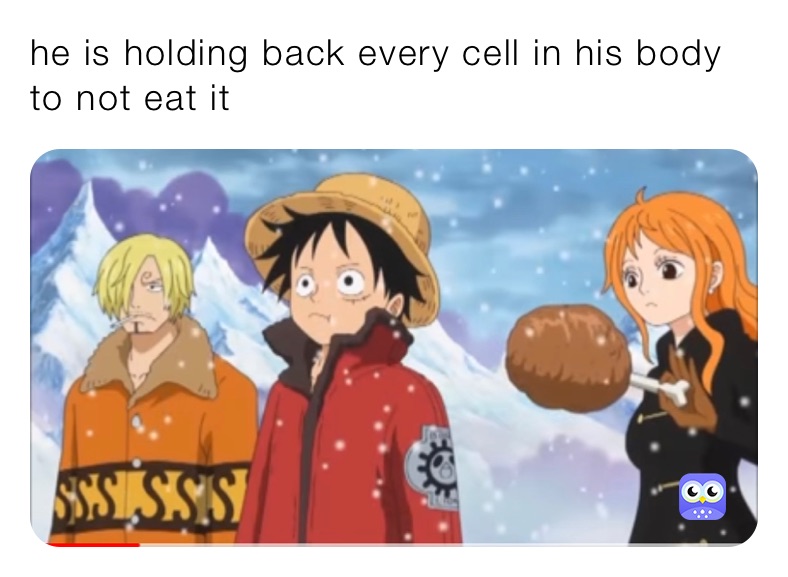 he is holding back every cell in his body to not eat it