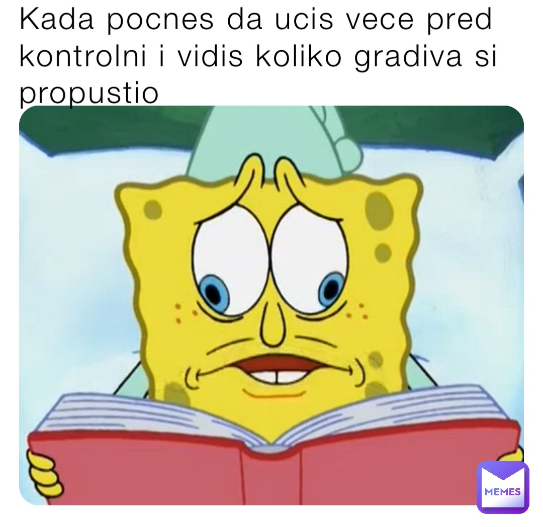 Kada pocnes da ucis vece pred kontrolni i vidis koliko gradiva si propustio Kada pocnes da ucis vece pred kontrolni i vidis koliko gradiva si propustio