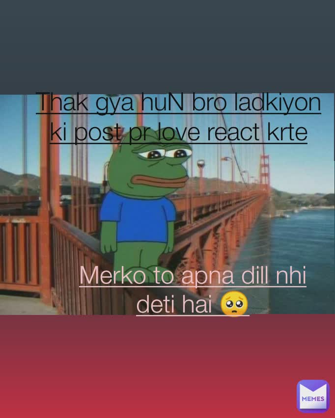 Thak gya huN bro ladkiyon ki post pr love react krte krte  Merko to apna dill nhi deti hai 🥺 Thak gya huN bro ladkiyon ki post pr love react krte krte.. 