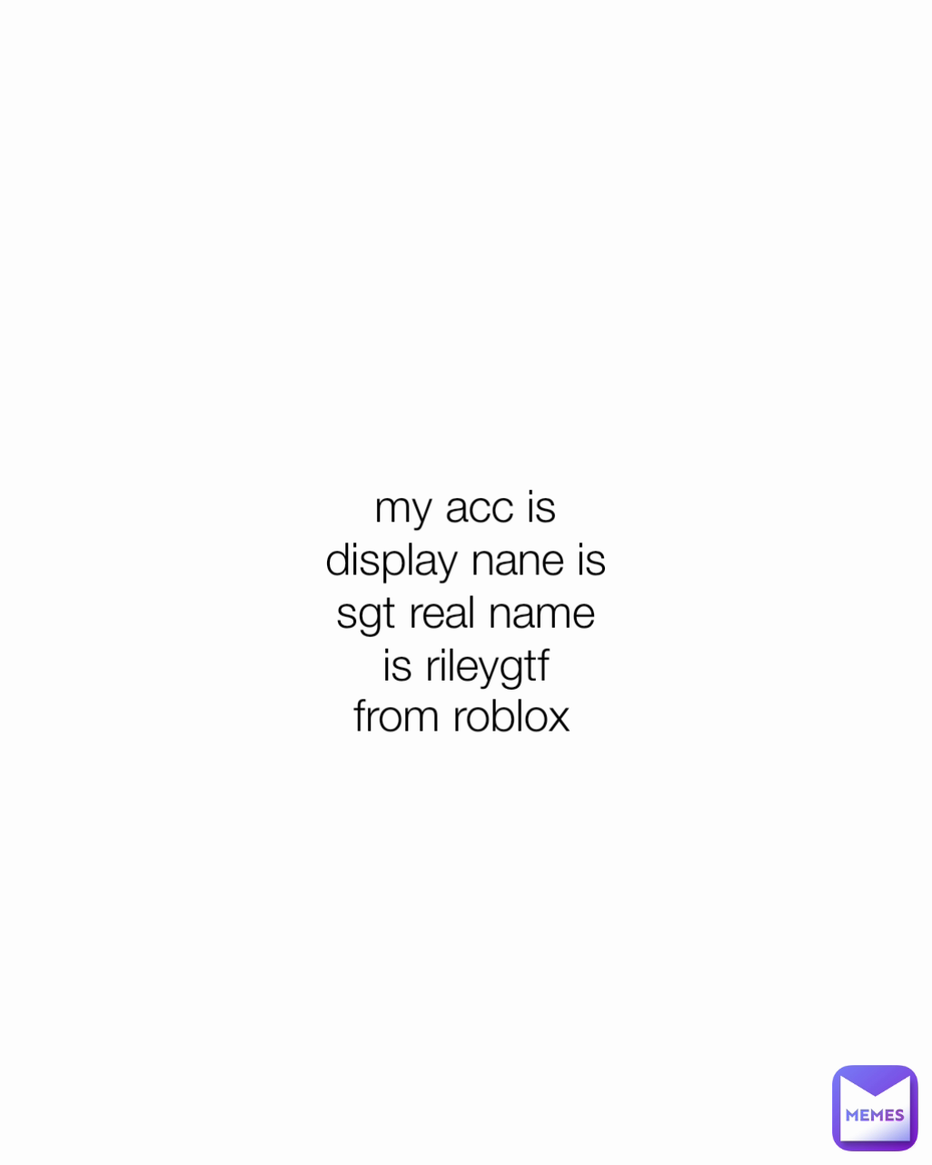 my acc is display nane is sgt real name is rileygtf from roblox
