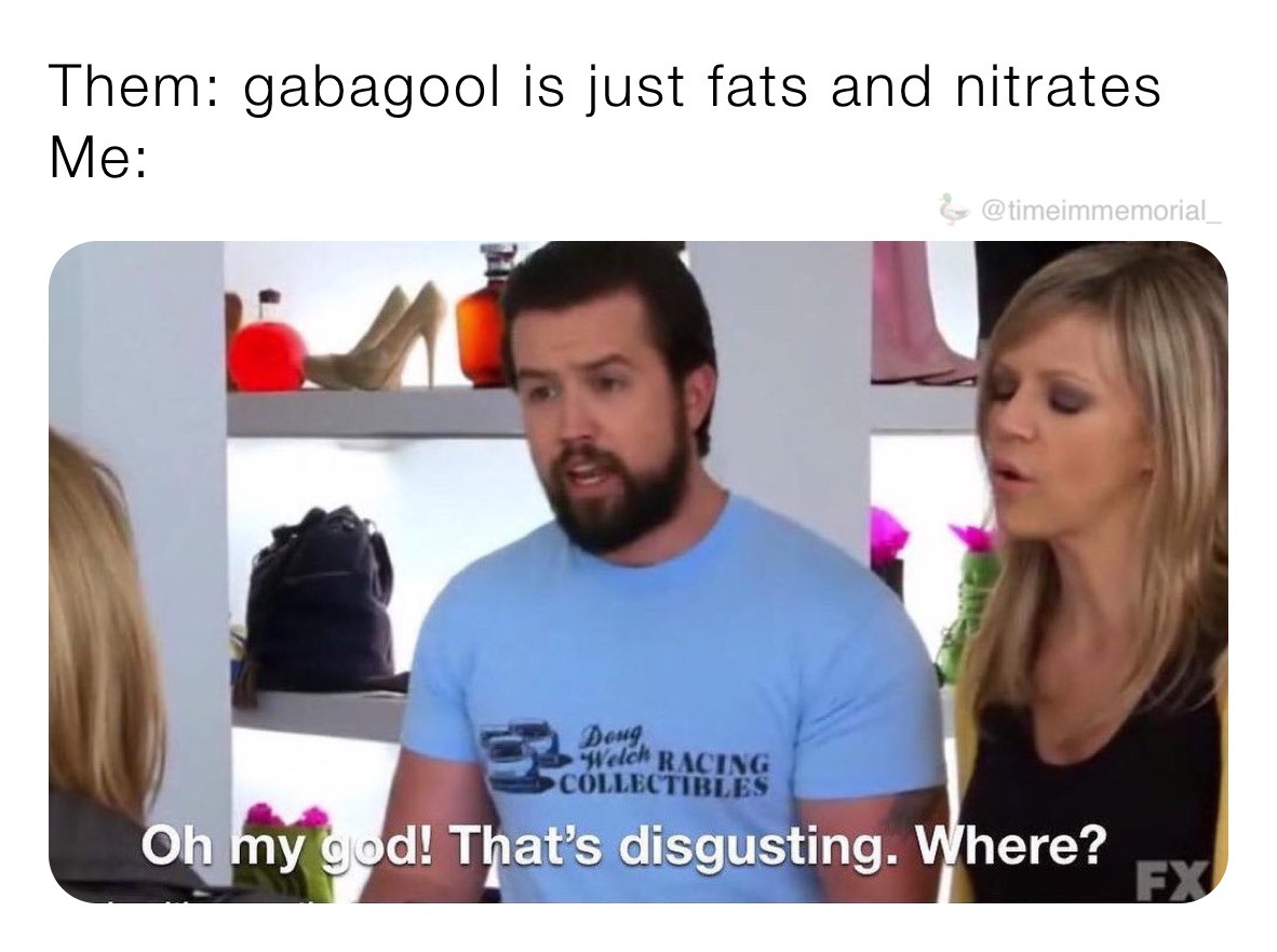 Them: gabagool is just fats and nitrates
Me: