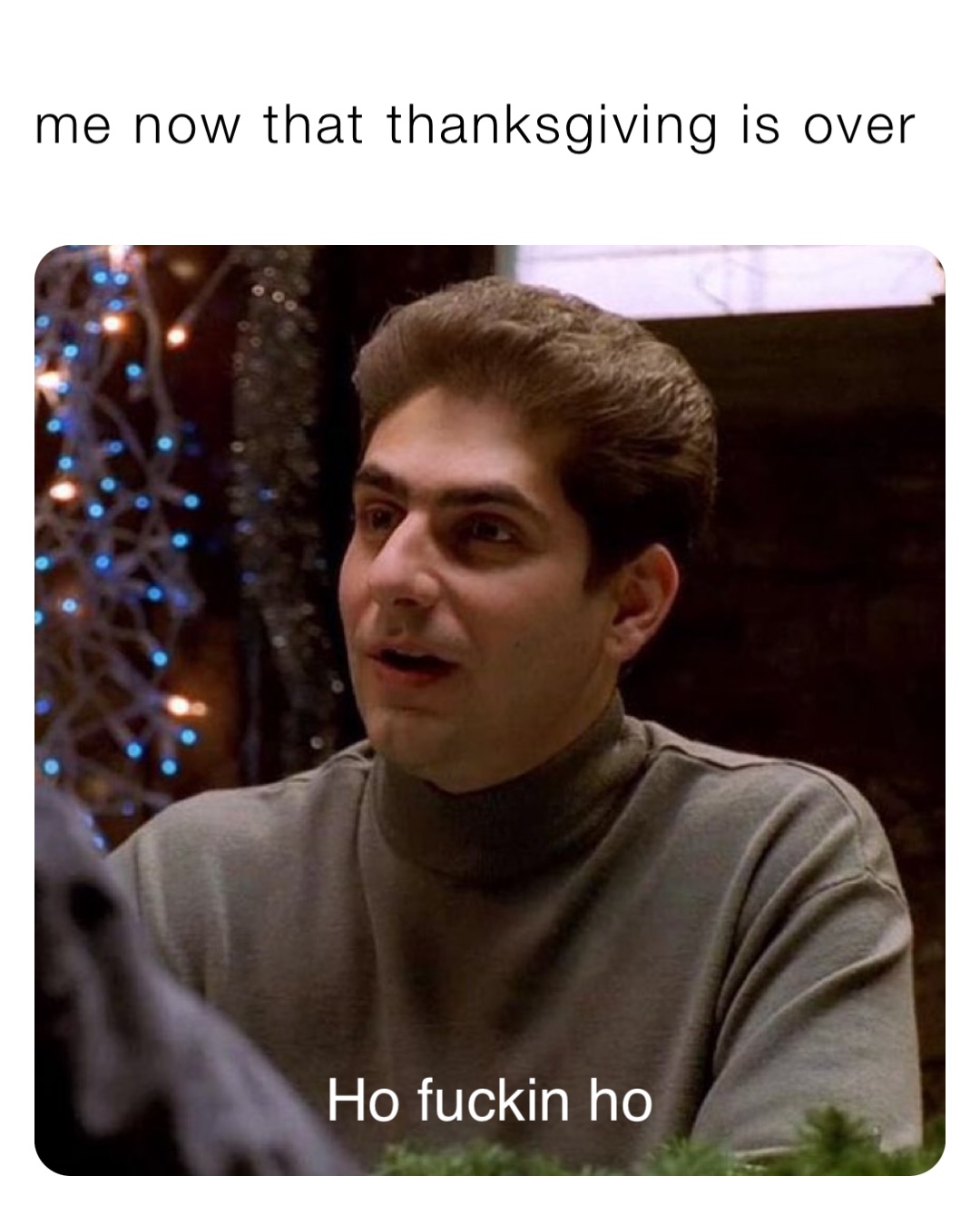 me now that thanksgiving is over Ho fuckin ho